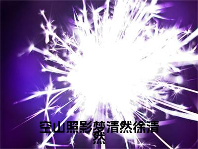 （谭自秋徐清然）空山照影梦清然徐清然无删减小说在线无广告高口碑小说