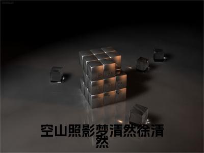 谭自秋徐清然：完结+结局+番外（谭自秋徐清然空山照影梦清然徐清然：完结+结局+番外）