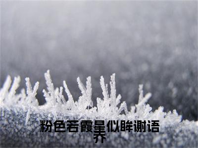 粉色若霞星似眸谢语乔是什么小说(沈寒声谢语乔)（粉色若霞星似眸谢语乔）全本完整清爽版在线+无广告结局