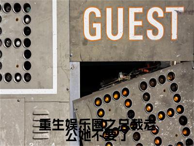 重生娱乐圈之总裁老公她不要了：结局+番外宝藏文全篇一口气_早期章节+后续（宋浅烟傅斯珩）