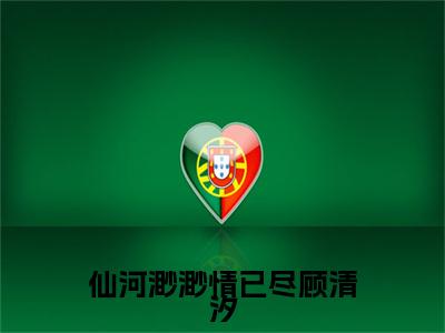仙河渺渺情已尽顾清汐 小说小说全集+延伸+完本（江云尘顾清汐）畅享在线阅读