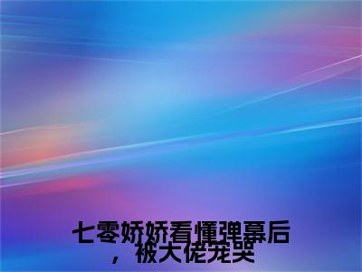 七零娇娇看懂弹幕后，被大佬宠哭小说完本(七零娇娇看懂弹幕后，被大佬宠哭)（余晚晚江锦文）前传+整本阅读全新作品预订
