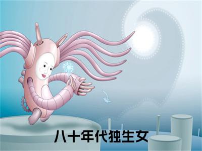 八十年代独生女：结局+番外免费品鉴_起点章节+后续（林枝枝周野）