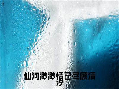 前传_笔趣阁（仙河渺渺情已尽顾清汐）仙河渺渺情已尽顾清汐小说(江云尘顾清汐)章节在线阅读