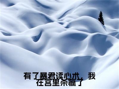 全网首发安玖小说叫什么(有了暴君读心术，我在宫里杀疯了)（安玖）全书阅读纯净阅读