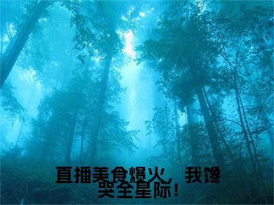 凌妙小说(直播美食爆火，我馋哭全星际！)最近更新（凌妙）整本无套路阅读