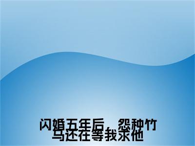 （裴逸之林晚）闪婚五年后，怨种竹马还在等我求他裴逸之林晚最终篇章(闪婚五年后，怨种竹马还在等我求他)全书在线无广告高口碑小说