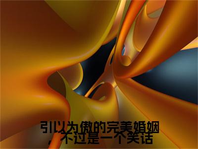 乔笙沈明屿小说(乔笙沈明屿)终章+番外（引以为傲的完美婚姻，不过是一个笑话）一口气阅读