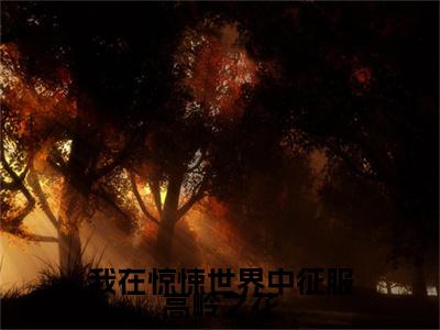 我在惊悚世界中征服高岭之花：结局+番外（霍寻静何枝）电子书畅享阅读无广告