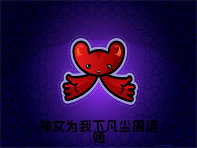 神女为我下凡尘周语嫣顾临川周语嫣：结局+番外（顾临川周语嫣）番外篇章章节列表