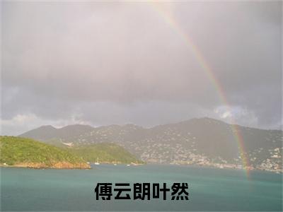 小说结尾小说叶然傅云朗小说全章已更新+无删减（傅云朗叶然）无弹窗