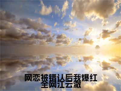 终章小说顾时念江云澈(网恋被错认后我爆红全网江云澈)：结局+番外评价五颗星