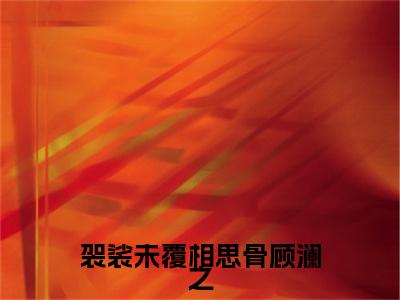 袈裟未覆相思骨顾澜之止萱顾澜之小说（止萱顾澜之）前传+全书阅读新作预览