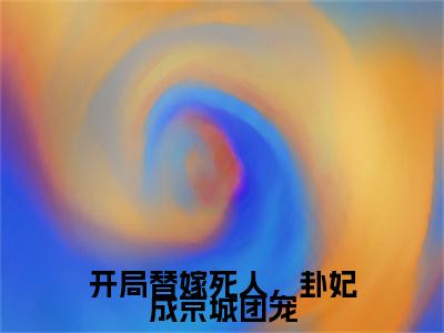 完结篇小说开局替嫁死人，卦妃成京城团宠小说(师折月燕潇然)已更新+无删减（开局替嫁死人，卦妃成京城团宠）无广告