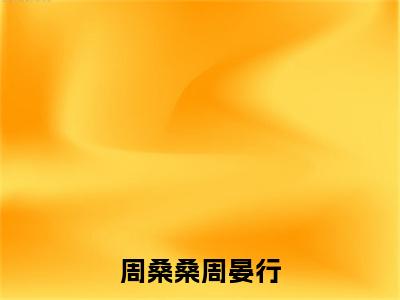 周桑桑周晏行小说（周桑桑周晏行）+后续+结局在线阅读