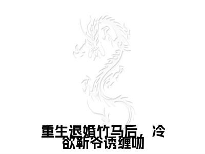 小说重生退婚竹马后，冷欲靳爷诱缠吻小说已更新+番外篇章（徐吱靳闻洲）纯净阅读