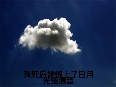 我死后她恨上了白月光楚清音小说(孟绍庭楚清音)+起点章节（我死后她恨上了白月光楚清音）阅读