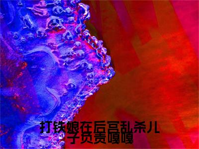 打铁娘在后宫乱杀儿子负责嘎嘎（秦婉赵贞）前文+全本完整阅读预售作品抢先看