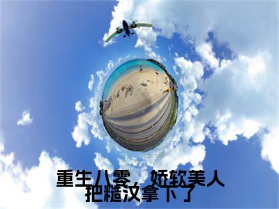 （头条）重生八零，娇软美人把糙汉拿下了(温寒烟田政雄)整本免费版阅读无广告（重生八零，娇软美人把糙汉拿下了）