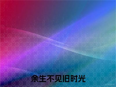 秦迦宁沈枫余生不见旧时光：结局+番外免费品鉴+全书阅读（秦迦宁沈枫）最新连载