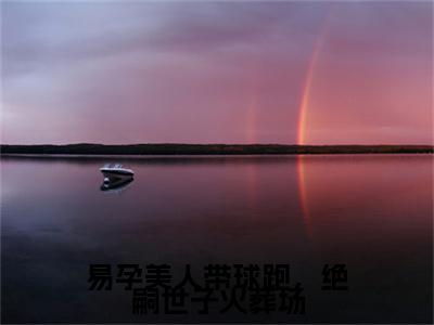 新章速递祝明月萧晔小说小说结尾阅读无广告（易孕美人带球跑，绝嗣世子火葬场）