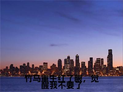 竹马重生红了眼，觉醒我不要了小说(许言夏周军)全文+后续（竹马重生红了眼，觉醒我不要了）无套路阅读