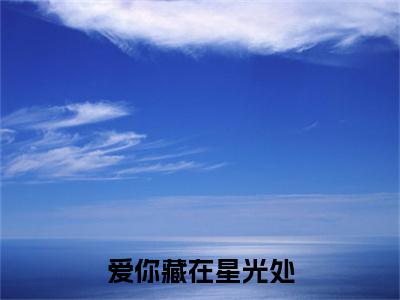 （爱你藏在星光处）余周若沈星寒：结局+番外精品选集起点章节+阅读即将发布预订