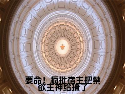 要命！疯批宿主把禁欲主神给撩了小说（戚绍尘）+后续+结局在线阅读
