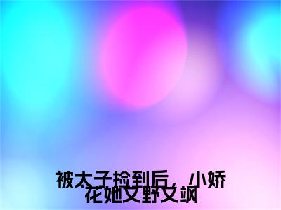 钟离廷如花花(被太子捡到后，小娇花她又野又飒)整本+后续+（钟离廷如花花）结局在线阅读