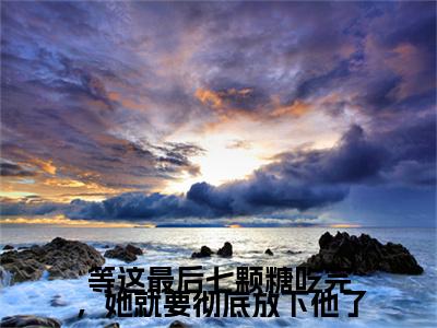 林舒寒江语静：结局+番外新上热文_笔趣阁（等这最后七颗糖吃完，她就要彻底放下他了）等这最后七颗糖吃完，她就要彻底放下他了：结局+番外评价五颗星