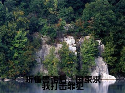 陆若顾祁（听懂兽语后，国家求我打击罪犯）后续+番外精编之作_陆若顾祁（听懂兽语后，国家求我打击罪犯）免费在线阅读无删减_笔趣阁