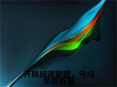 热文推荐开局投资梦想，亏成全球首富附加(开局投资梦想，亏成全球首富)肖锋：结局+番外免费品鉴