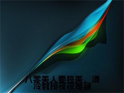 八零美人要独美，清冷教授夜夜难寐小说完本(八零美人要独美，清冷教授夜夜难寐)（沈宴行）前传+整本阅读全新作品预订
