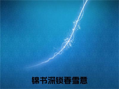 锦书深锁春雪意小说完结篇(竹念冬宁华林)章节前文+全篇阅读（锦书深锁春雪意）最近更新