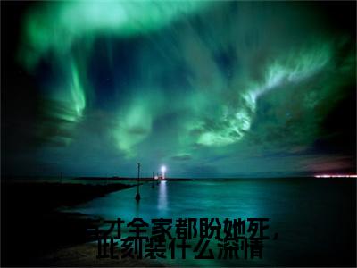 方才全家都盼她死，此刻装什么深情彩蛋+起始篇章（林幼薇裴淮砚）阅读