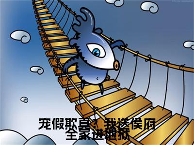 慕渔宠假欺真？我送侯府全家进地狱小说无删减阅读无干扰（宠假欺真？我送侯府全家进地狱）番外+续集