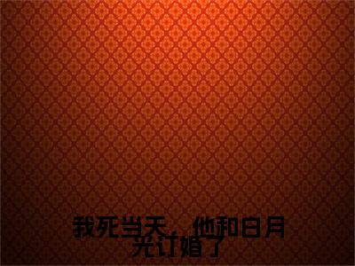 （我死当天，他和白月光订婚了）曲缙南傅清菌我死当天，他和白月光订婚了后续一口气无广告全书章节表