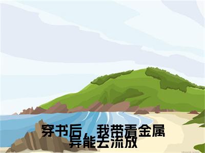 穿书后，我带着金属异能去流放：结局+番外免费品鉴终极反转（白芷）：结局+番外评价五颗星