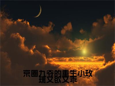 京圈九爷的重生小玫瑰又欲又乖小说(京圈九爷的重生小玫瑰又欲又乖)（孟明萱严漠九）前传+阅读全新作品预订