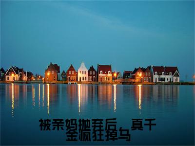 （书荒必看）被亲妈抛弃后，真千金疯狂掉马(苏沐雨时明枫)无删减在线下载阅读最终终章