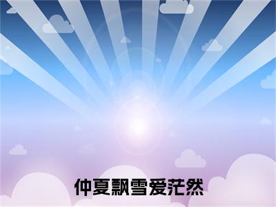 （仲夏飘雪爱茫然）仲夏飘雪爱茫然小说(付宴临谢书意)小说全集速览无广告高口碑小说