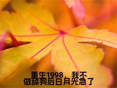 重生1998，我不做舔狗后白月光急了小说（潘亿年）全文免费阅读无弹窗_重生1998，我不做舔狗后白月光急了小说全文免费阅读）潘亿年+后续评价五颗星