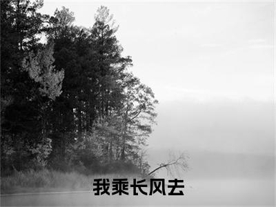我乘长风去小说(周行渐燕照雪)（我乘长风去）整本+后续+结局在线阅读