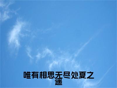 最新章节_笔趣阁（唯有相思无尽处夏之遥）唯有相思无尽处夏之遥小说(夏之遥)在线畅读阅读