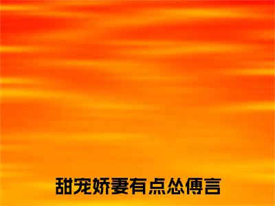 阴测测傅言甜宠娇妻有点怂傅言：结局+番外免费品鉴+全书阅读（阴测测傅言）最新连载