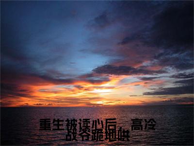 （战霆骁姜绾）：+后续+番外 重生被读心后，高冷战爷跪地哄后续全本浏览阅读