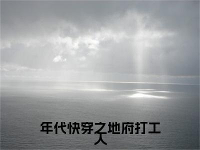 年代快穿之地府打工人是什么小说(徐进端)（年代快穿之地府打工人）全本完整清爽版在线+无广告结局