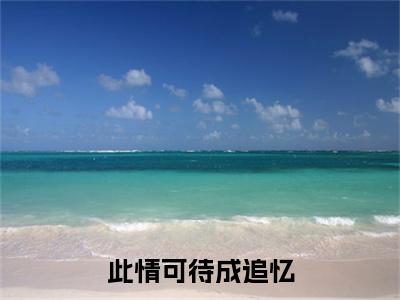 终章小说楚知岳萧清芷此情可待成追忆小说(楚知岳萧清芷)已更新+番外篇章（此情可待成追忆）无广告