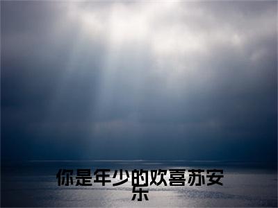 （顾瑾行苏安乐）你是年少的欢喜苏安乐顾瑾行苏安乐延伸在线下载无广告章节清单