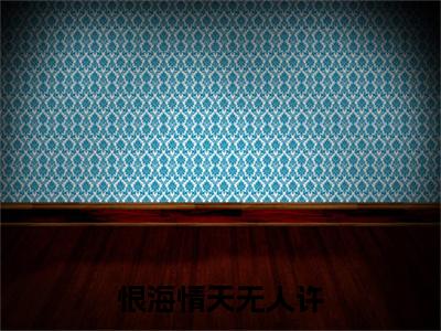 （恨海情天无人许）恨海情天无人许(凌洲白江楠言)整书在线无广告高口碑小说